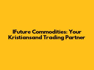 IFuture Commodities: Your Kristiansand Trading Partner