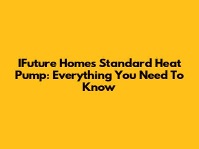 IFuture Homes Standard Heat Pump: Everything You Need To Know