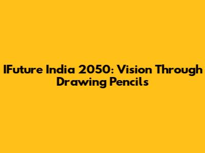 IFuture India 2050: Vision Through Drawing Pencils