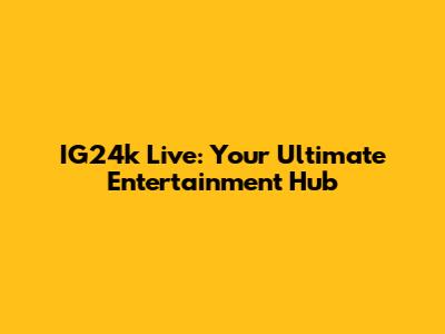 IG24k Live: Your Ultimate Entertainment Hub