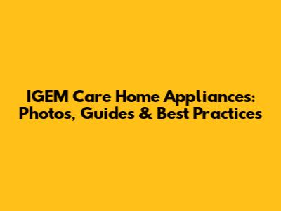IGEM Care Home Appliances: Photos, Guides & Best Practices