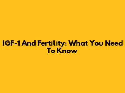 IGF-1 And Fertility: What You Need To Know