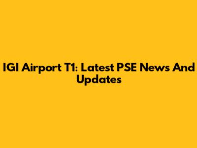 IGI Airport T1: Latest PSE News And Updates