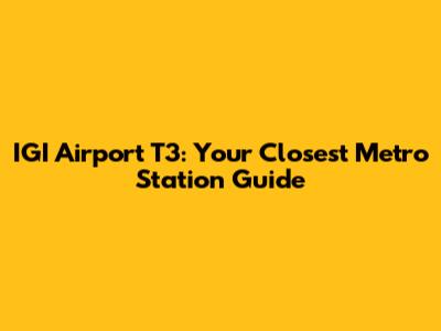 IGI Airport T3: Your Closest Metro Station Guide
