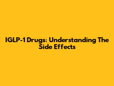 IGLP-1 Drugs: Understanding The Side Effects
