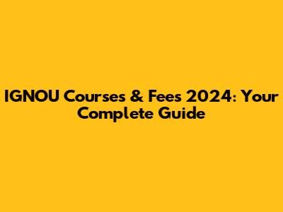 IGNOU Courses & Fees 2024: Your Complete Guide