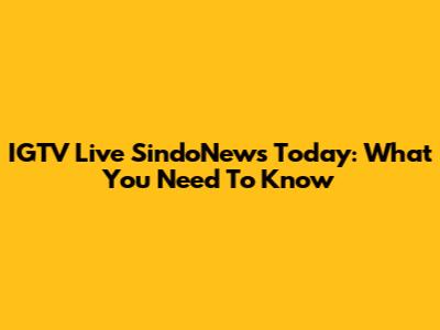 IGTV Live SindoNews Today: What You Need To Know