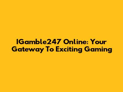 IGamble247 Online: Your Gateway To Exciting Gaming