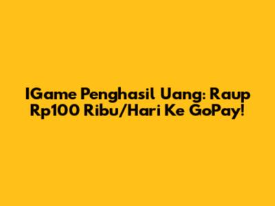 IGame Penghasil Uang: Raup Rp100 Ribu/Hari Ke GoPay!
