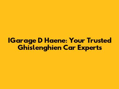 IGarage D Haene: Your Trusted Ghislenghien Car Experts