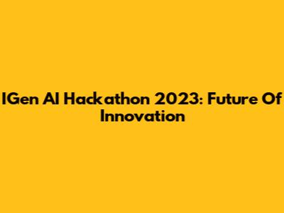 IGen AI Hackathon 2023: Future Of Innovation