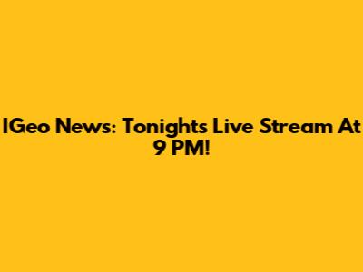 IGeo News: Tonight's Live Stream At 9 PM!