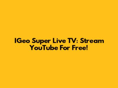 IGeo Super Live TV: Stream YouTube For Free!