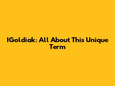 IGoldiak: All About This Unique Term