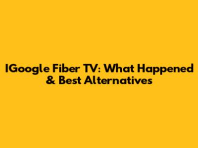 IGoogle Fiber TV: What Happened & Best Alternatives