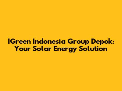 IGreen Indonesia Group Depok: Your Solar Energy Solution
