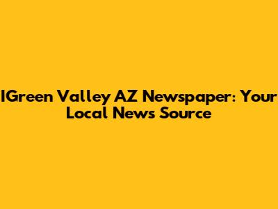 IGreen Valley AZ Newspaper: Your Local News Source