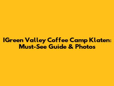 IGreen Valley Coffee Camp Klaten: Must-See Guide & Photos