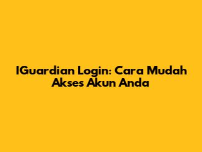 IGuardian Login: Cara Mudah Akses Akun Anda