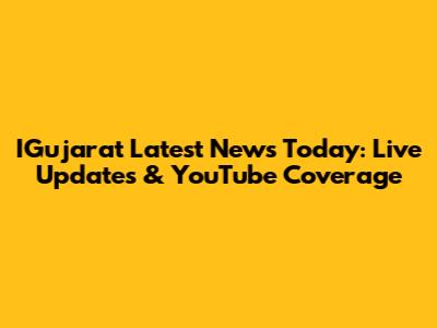 IGujarat Latest News Today: Live Updates & YouTube Coverage