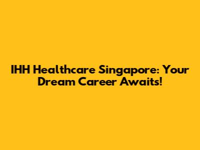 IHH Healthcare Singapore: Your Dream Career Awaits!