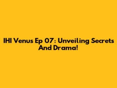 IHI Venus Ep 07: Unveiling Secrets And Drama!