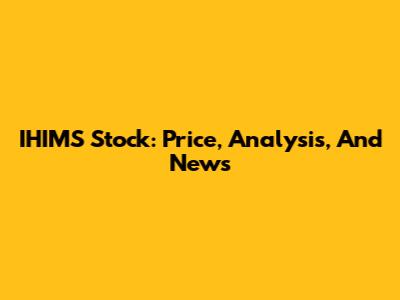 IHIMS Stock: Price, Analysis, And News
