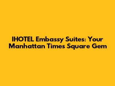 IHOTEL Embassy Suites: Your Manhattan Times Square Gem