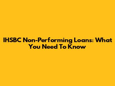 IHSBC Non-Performing Loans: What You Need To Know