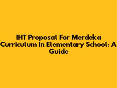 IHT Proposal For Merdeka Curriculum In Elementary School: A Guide