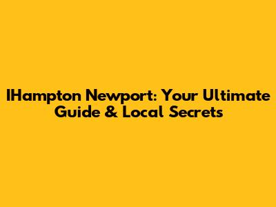IHampton Newport: Your Ultimate Guide & Local Secrets