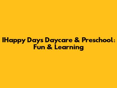 IHappy Days Daycare & Preschool: Fun & Learning