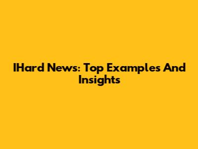 IHard News: Top Examples And Insights