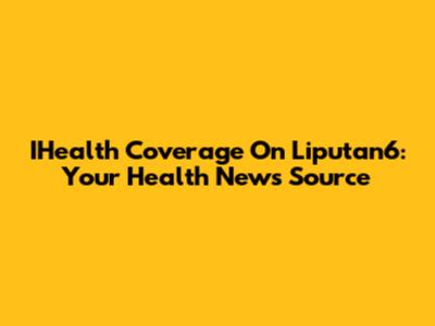 IHealth Coverage On Liputan6: Your Health News Source