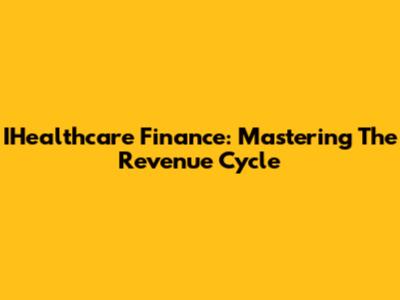IHealthcare Finance: Mastering The Revenue Cycle