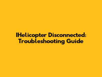 IHelicopter Disconnected: Troubleshooting Guide