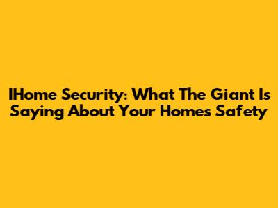 IHome Security: What The Giant Is Saying About Your Home's Safety