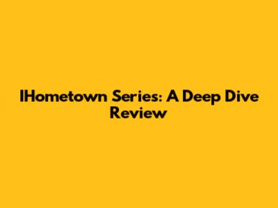 IHometown Series: A Deep Dive Review