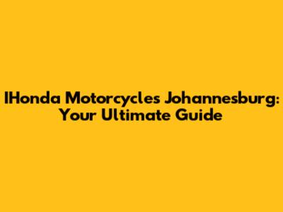 IHonda Motorcycles Johannesburg: Your Ultimate Guide