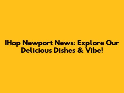 IHop Newport News: Explore Our Delicious Dishes & Vibe!