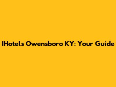 IHotels Owensboro KY: Your Guide