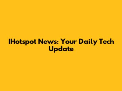 IHotspot News: Your Daily Tech Update