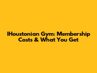 IHoustonian Gym: Membership Costs & What You Get