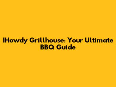IHowdy Grillhouse: Your Ultimate BBQ Guide