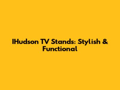 IHudson TV Stands: Stylish & Functional