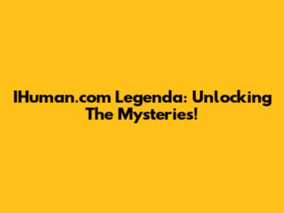 IHuman.com Legenda: Unlocking The Mysteries!