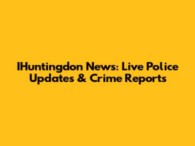 IHuntingdon News: Live Police Updates & Crime Reports