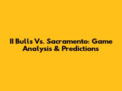 II Bulls Vs. Sacramento: Game Analysis & Predictions