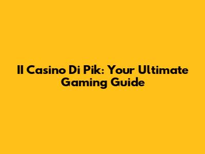 II Casino Di Pik: Your Ultimate Gaming Guide