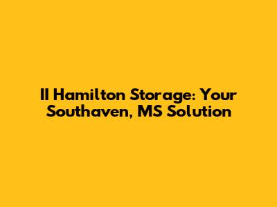 II Hamilton Storage: Your Southaven, MS Solution